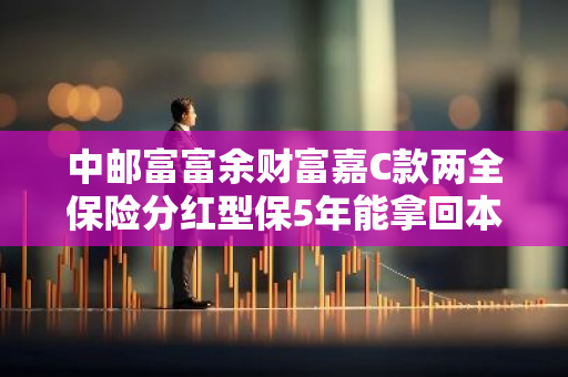 中邮富富余财富嘉C款两全保险分红型保5年能拿回本金吗？