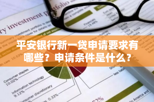 平安银行新一贷申请要求有哪些？申请条件是什么？