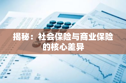 揭秘：社会保险与商业保险的核心差异