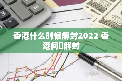 香港什么时候解封2022 香港何吋解封