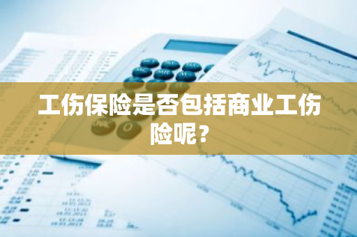 工伤保险是否包括商业工伤险呢？