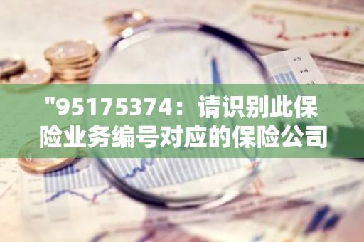 "95175374：请识别此保险业务编号对应的保险公司"