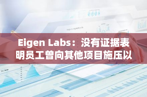 Eigen Labs：没有证据表明员工曾向其他项目施压以不当获利，欢迎社区举报