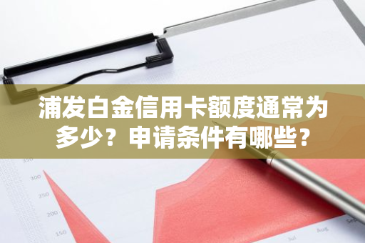 浦发白金信用卡额度通常为多少？申请条件有哪些？