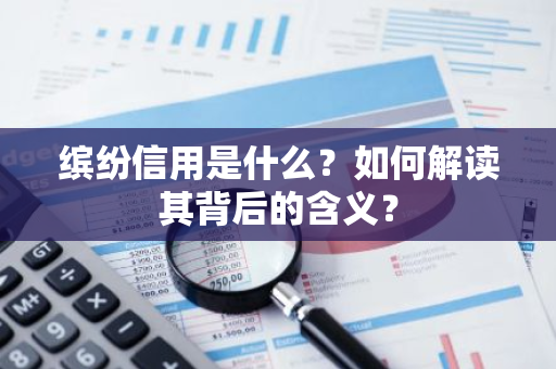 缤纷信用是什么？如何解读其背后的含义？