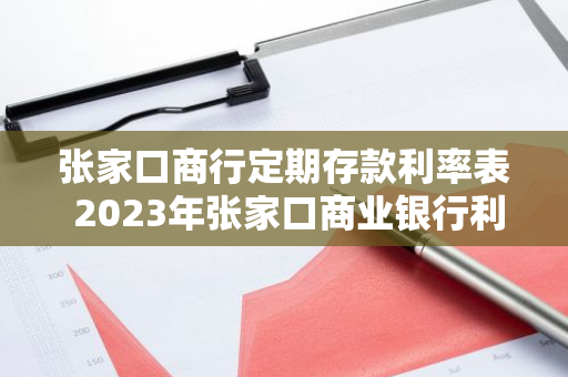 张家口商行定期存款利率表 2023年张家口商业银行利率