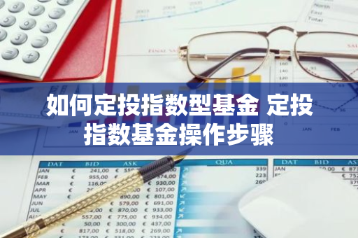 如何定投指数型基金 定投指数基金操作步骤