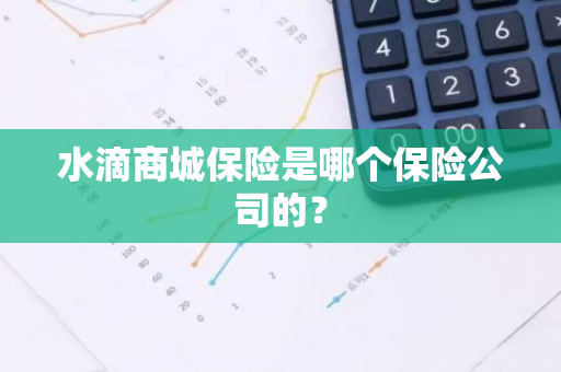 水滴商城保险是哪个保险公司的？