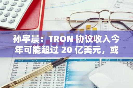 孙宇晨：TRON 协议收入今年可能超过 20 亿美元，或成为世界上最赚钱的区块链项目