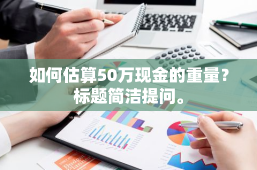 如何估算50万现金的重量？标题简洁提问。