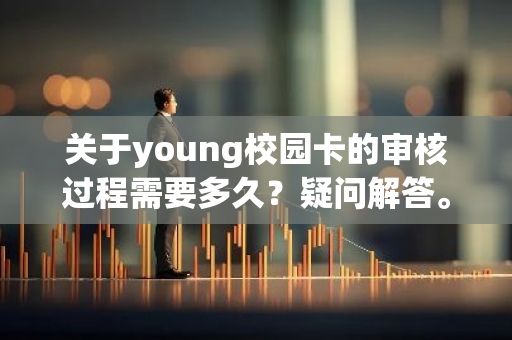 关于young校园卡的审核过程需要多久？疑问解答。