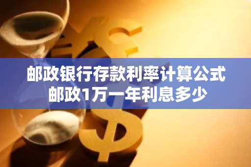 邮政银行存款利率计算公式 邮政1万一年利息多少