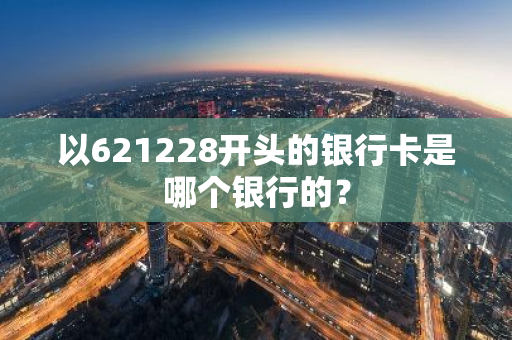 以621228开头的银行卡是哪个银行的？