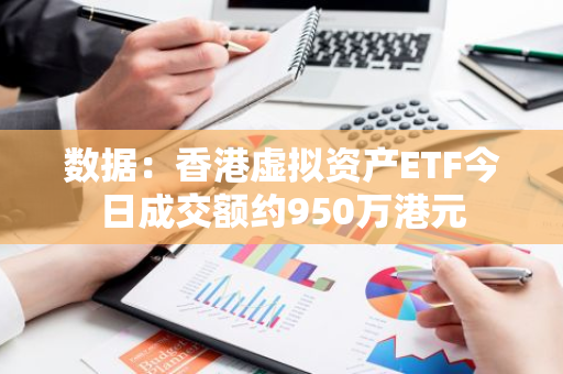 数据：香港虚拟资产ETF今日成交额约950万港元