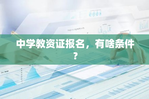 中学教资证报名，有啥条件？