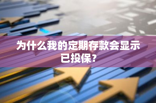 为什么我的定期存款会显示已投保？