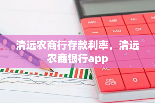 清远农商行存款利率，清远农商银行app