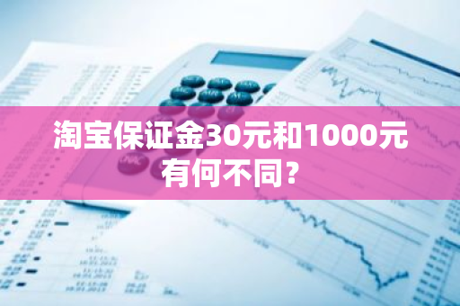 淘宝保证金30元和1000元有何不同？