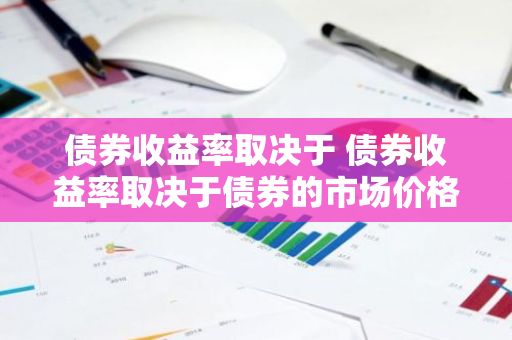 债券收益率取决于 债券收益率取决于债券的市场价格吗