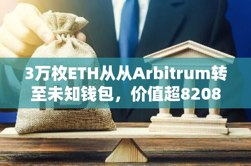 3万枚ETH从从Arbitrum转至未知钱包，价值超8208万美元