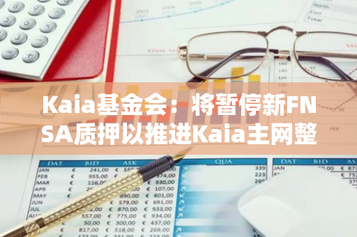 Kaia基金会：将暂停新FNSA质押以推进Kaia主网整合