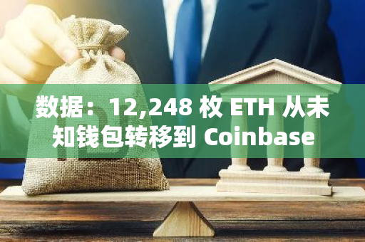 数据：12,248 枚 ETH 从未知钱包转移到 Coinbase