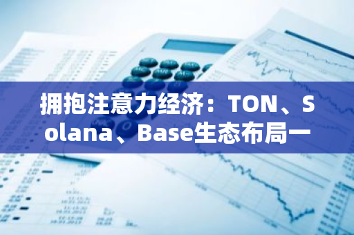 拥抱注意力经济：TON、Solana、Base生态布局一览