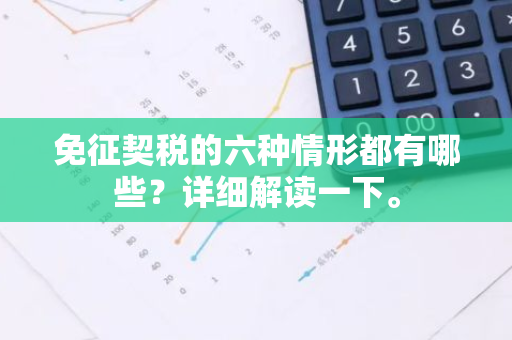 免征契税的六种情形都有哪些？详细解读一下。