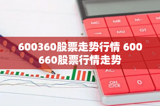 600360股票走势行情 600660股票行情走势