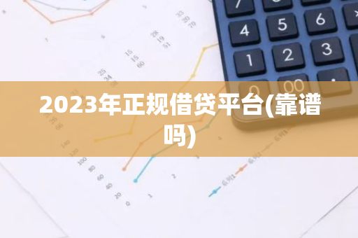 2023年正规借贷平台(靠谱吗)