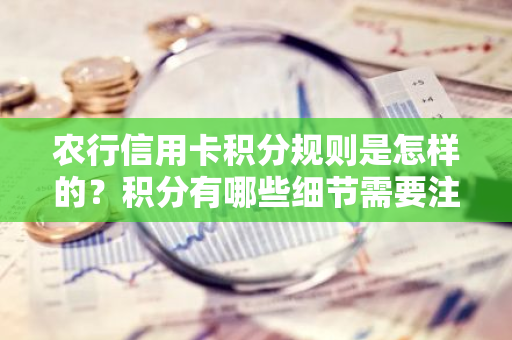 农行信用卡积分规则是怎样的？积分有哪些细节需要注意？