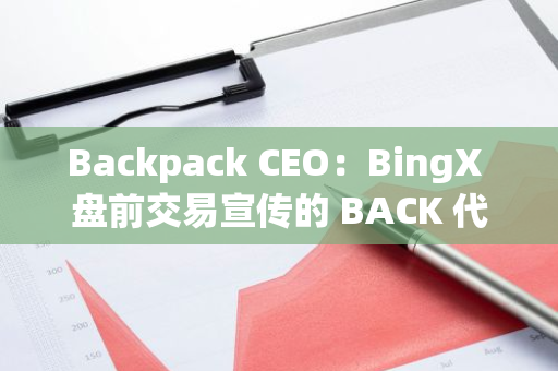 Backpack CEO：BingX 盘前交易宣传的 BACK 代币系骗局