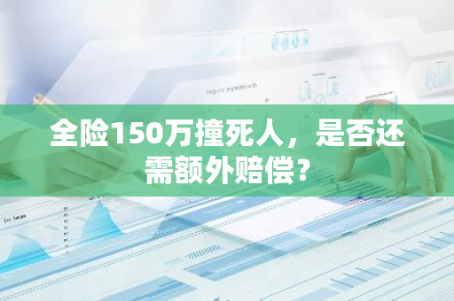 全险150万撞死人，是否还需额外赔偿？