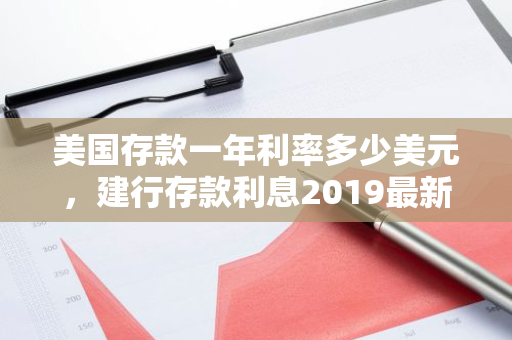 美国存款一年利率多少美元，建行存款利息2019最新利率