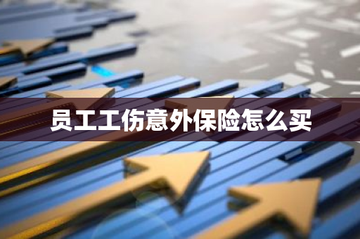 员工工伤意外保险怎么买