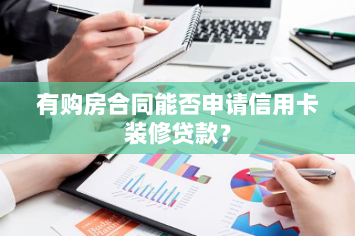 有购房合同能否申请信用卡装修贷款？