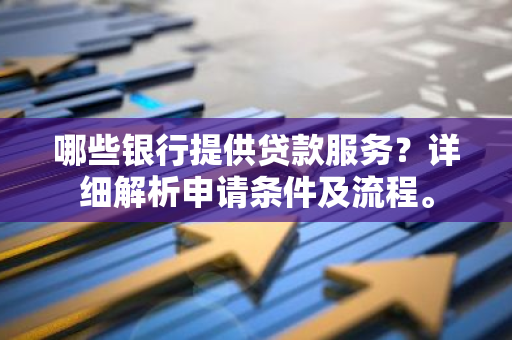 哪些银行提供贷款服务？详细解析申请条件及流程。