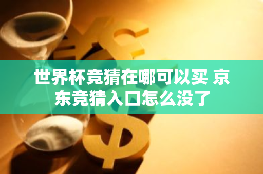 世界杯竞猜在哪可以买 京东竞猜入口怎么没了