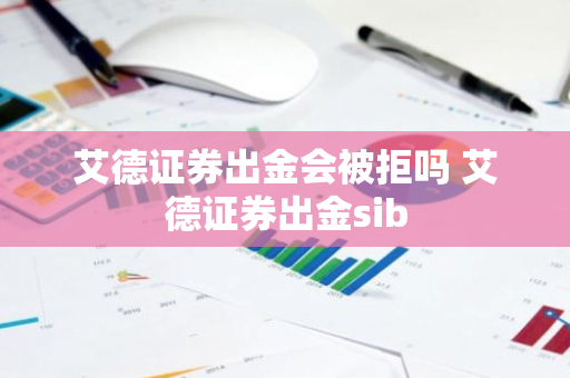 艾德证券出金会被拒吗 艾德证券出金sib