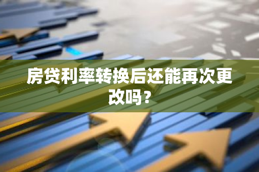 房贷利率转换后还能再次更改吗？