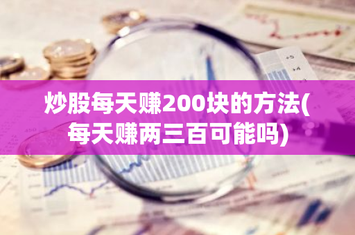 炒股每天赚200块的方法(每天赚两三百可能吗)