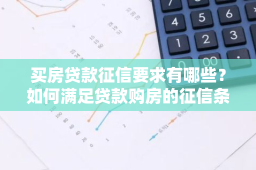 买房贷款征信要求有哪些？如何满足贷款购房的征信条件？