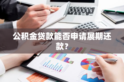 公积金贷款能否申请展期还款？