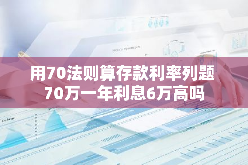 用70法则算存款利率列题 70万一年利息6万高吗