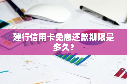 建行信用卡免息还款期限是多久？