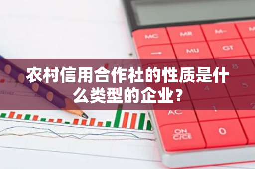 农村信用合作社的性质是什么类型的企业？