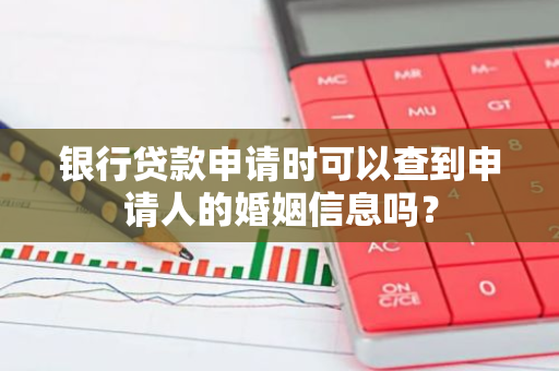 银行贷款申请时可以查到申请人的婚姻信息吗？