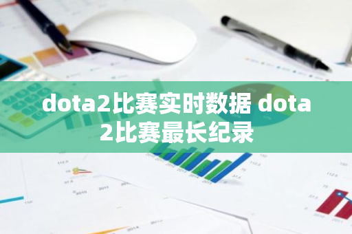 dota2比赛实时数据 dota2比赛最长纪录