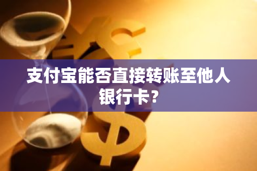 支付宝能否直接转账至他人银行卡？