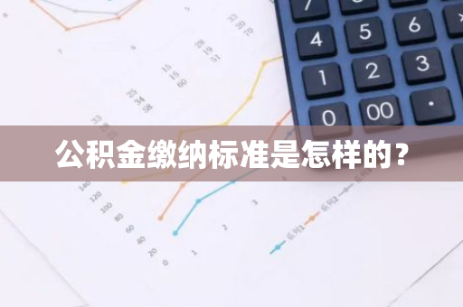 公积金缴纳标准是怎样的？